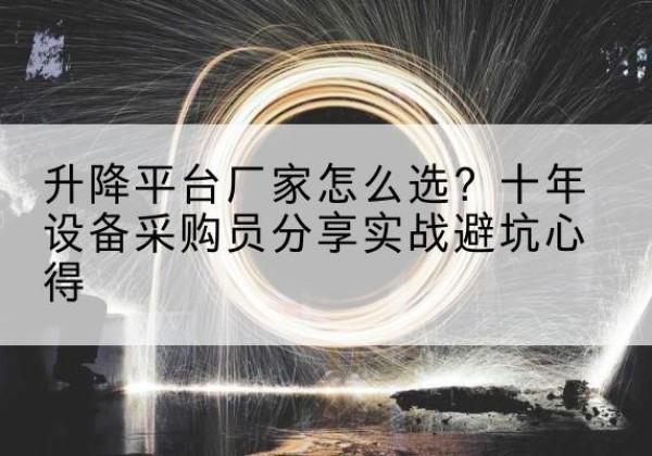 盖州升降平台厂家-怎么选？十年设备采购员分享实战避坑心得