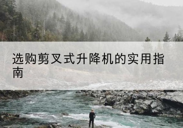 盖州剪叉式升降机怎么选-选购剪叉式升降机的实用指南