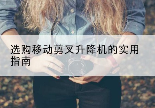 盖州移动剪叉升降机怎么选-选购移动剪叉升降机的实用指南