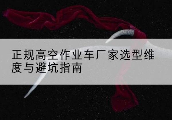 盖州高空作业车厂家-正规选型维度与避坑指南